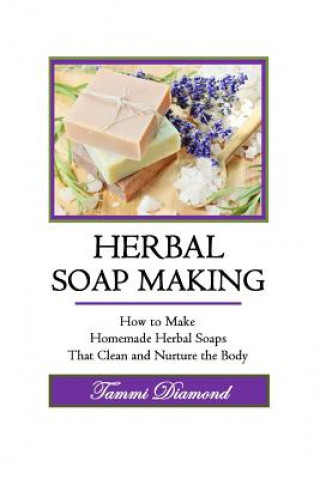 Könyv Herbal Soup Making: How to Make Homemade Herbal Soaps That Clean and Nurture the Body Tammi Diamond