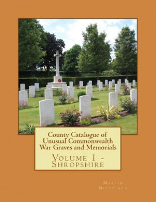 Kniha County Catalogue of Unusual Commonwealth War Graves and Memorials: Vol. 1 - Shropshire MR Martin P Nicholson