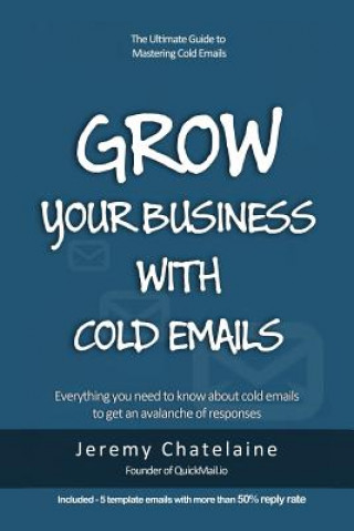 Könyv Grow your business with cold emails: Everything you need to know about cold emails to get an avalanche of responses Jeremy Chatelaine