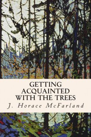 Kniha Getting Acquainted with the Trees J Horace McFarland