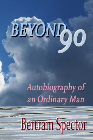 Könyv Beyond 90: Autobiography of an ordinary man Bertram Spector