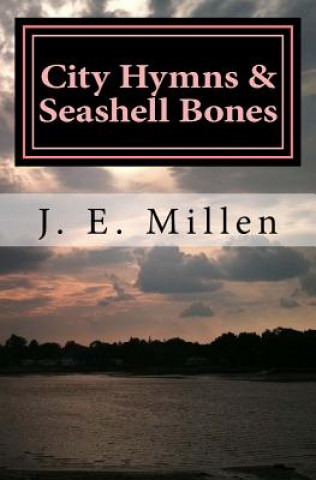 Buch City Hymns & Seashell Bones: Poems J E Millen