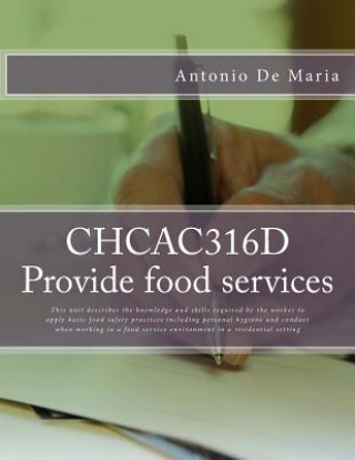 Kniha CHCAC316D Provide food services: This unit describes the knowledge and skills required by the worker to apply basic food safety practices including pe MR Antonio R De Maria