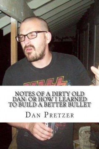 Könyv Notes of a Dirty Old Dan: Or How I Learned to Build a Better Bullet Dan Pretzer