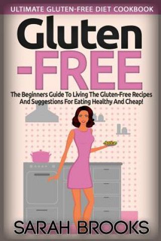 Książka Gluten Free - Sarah Brooks: Ultimate Gluten-Free Diet Cookbook! The Beginners Guide To Living The Gluten-Free Lifestyle With Easy Gluten-Free Reci Sarah Brooks