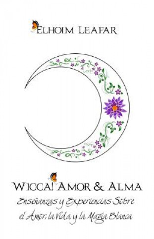 Könyv Wicca! Amor & Alma: Ense?anzas y Experiencias Sobre el Amor, la Vida y la Magia Blanca Elhoim Leafar