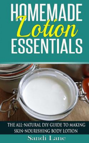 Книга Homemade Lotion Essentials: The All-Natural DIY Guide to Making Skin-Nourishing Body Lotion Sandi Lane