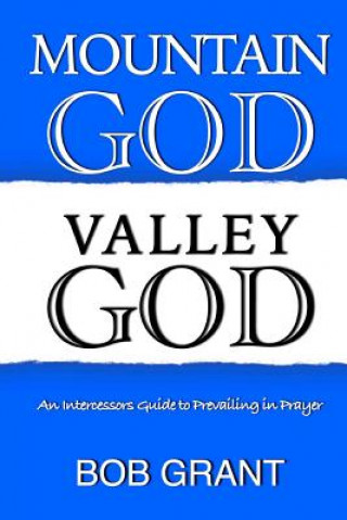 Kniha Mountain God Valley God: An Intercessors Guide to Prevailing In Prayer Bob Grant