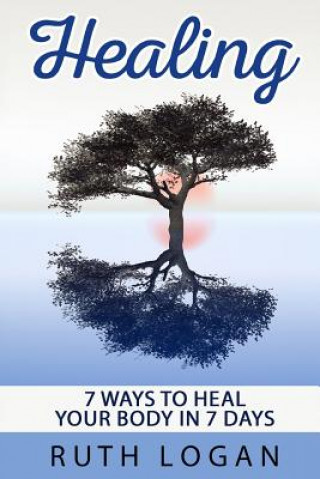 Carte Healing: 7 Ways To Heal Your Body In 7 Days (With Only Your Mind) Ruth Logan