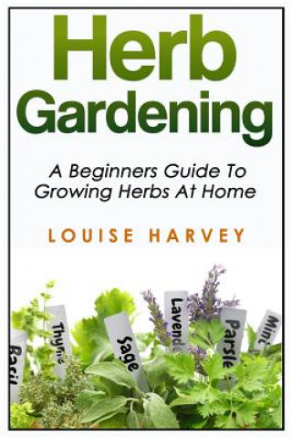 Kniha Herb Gardening: A Beginners Guide To Growing Herbs At Home Louise Harvey