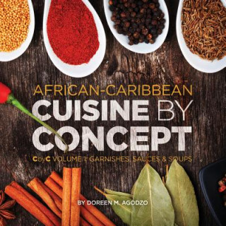 Carte African-Caribbean Cuisine by Concept Volume 1: CbyC Volume 1: Sauces and Soups Doreen M Agodzo