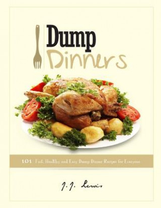 Carte Dump Dinners: 101 Fast, Healthy and Easy Dump Dinner Recipes for Everyone J J Lewis
