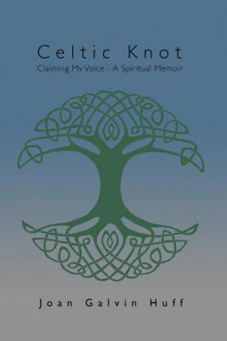 Kniha Celtic Knot: Claiming my Voice - A Spiritual Memoir Joan Galvin Huff