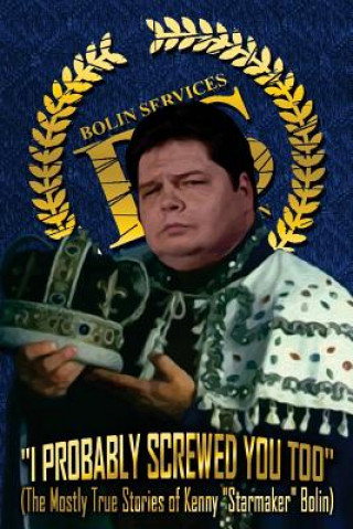 Kniha I Probably Screwed You Too: The Mostly True Stories of Kenny "Starmaker" Bolin: Royal Blue Edition Kenny Bolin