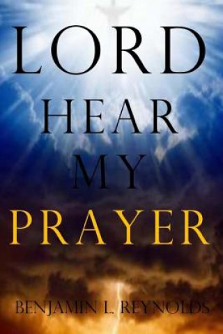 Könyv Lord Hear My Prayer Benjamin L Reynolds