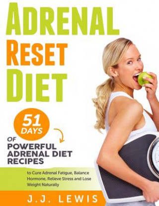 Könyv Adrenal Reset Diet: 51 Days of Powerful Adrenal Diet Recipes to Cure Adrenal Fatigue, Balance Hormone, Relieve Stress and Lose Weight Natu J J Lewis