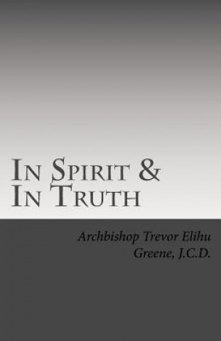 Carte In Spirit & In Truth: The Catechism of The Holy Church of Twelve Tribes Apostolic Kingdom Abp Trevor Greene J C D