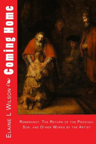 Kniha Coming Home: Rembrandt van Rijn, The Return of the Prodigal Son, and Images of Christ Elaine L Wilson