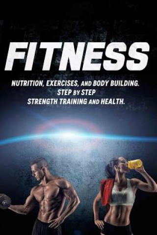 Книга Fitness: Nutrition, Exercises, and Body Building. Step By Step Strength Training and Health Joanne Howard