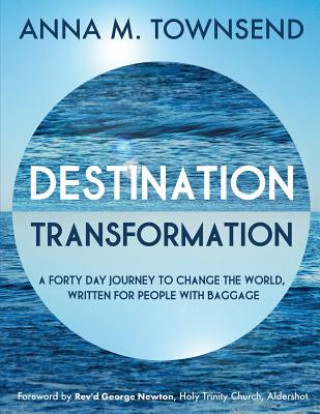 Könyv Destination Transformation: A forty day journey to change the world: A forty day journey to change the world, written for people with baggage Anna M Townsend