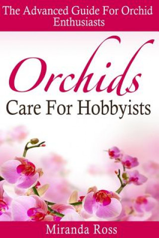 Kniha Orchids Care For Hobbyists: The Advanced Guide For Orchid Enthusiasts Miranda Ross