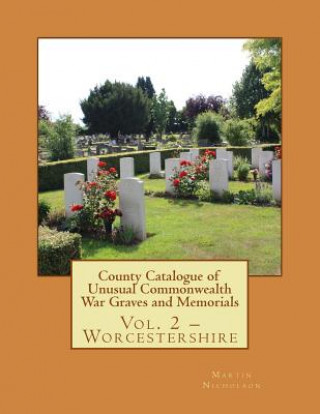 Book County Catalogue of Unusual Commonwealth War Graves and Memorials: Vol. 2 - Worcestershire MR Martin P Nicholson