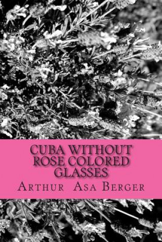 Knjiga Cuba: Without Rose Colored Glasses Arthur Asa Berger