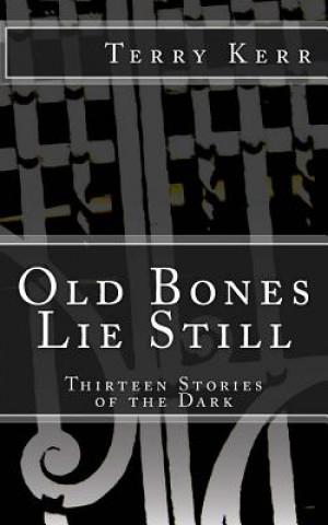 Carte Old Bones Lie Still: Thirteen Stories of the Dark Terry Kerr