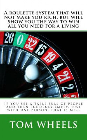 Könyv A roulette system that will not make you rich, but will show you the way to win all you need for a living: If you see a table full of people and then Tom Wheels