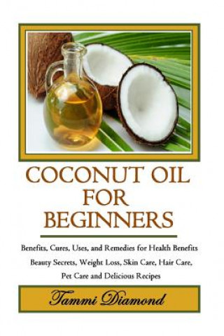 Kniha Coconut Oil for Beginners: Benefits, Cures, Uses, and Remedies for Health Benefits, Beauty Secrets, Weight Loss, Skin Care, Hair Care, Pet Care a Tammi Diamond