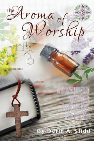 Kniha The Aroma of Worship: A 14 Day Journey With Your Essential Oils and Your Bible Derin Stidd