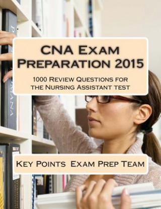 Książka CNA Exam Preparation 2015: 1000 Review Questions for the Nursing Assistant test Key Points Exam Prep Team