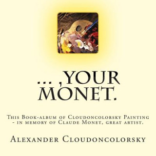 Libro ..., Your Monet.: This Book-album of Cloudoncolorsky Painting - in memory of Claude Monet, great artist. Alexander Cloudoncolorsky