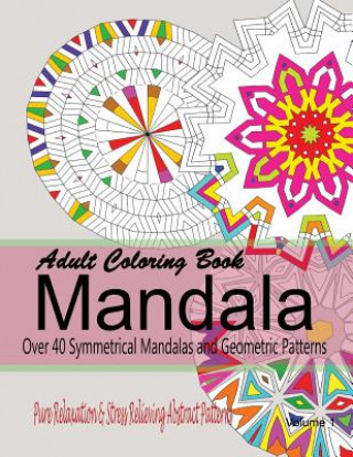 Buch Adult Coloring Books Mandala: Pure Relaxation and Stress Relieving Abstract Patterns: Over 40 Symmetrical Mandalas & Geometric Patterns New Coloring Books For Grownups