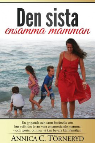 Carte Den sista ensamma mamman: En gripande och sann berättelse om hur tufft det är att vara ensamst?ende mamma - och teorier om hur vi kan bevara kär Annica C Torneryd