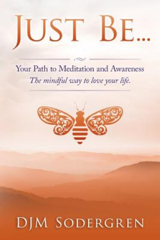 Carte Just Be...: Your Path to Meditation and Awareness the Mindful Way to Love Your Life Djm Sodergren