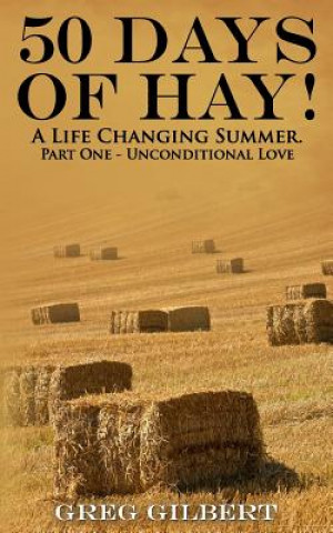 Kniha 50 Days Of Hay.: A Life Changing Summer. Part One - Unconditional Love. Greg Gilbert