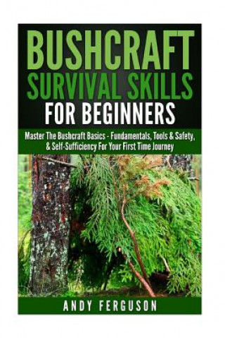 Könyv Bushcraft Survival Skills for Beginners: Master The Bushcraft Basics - Fundamentals, Tools & Safety, & Self-Sufficiency For Your First Time Journey Andy Ferguson