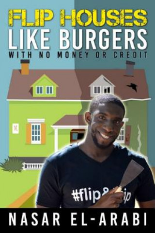 Könyv Flip Houses Like Burgers: With No Money Or Credit Nasar El-Arabi
