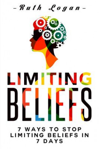 Kniha Limiting Beliefs: 7 Ways To Stop Limiting Beliefs In 7 Days Ruth Logan