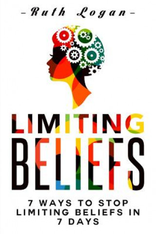 Książka Limiting Beliefs: 7 Ways To Stop Limiting Beliefs In 7 Days Ruth Logan