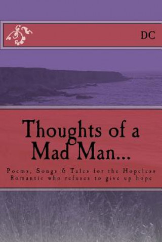Kniha Thoughts of a Mad Man: Poems, Songs & Tales for the Hopeless Romantic who refuses to give up hope DC