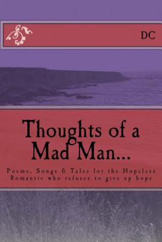 Knjiga Thoughts of a Mad Man: Poems, Songs & Tales for the Hopeless Romantic who refuses to give up hope DC