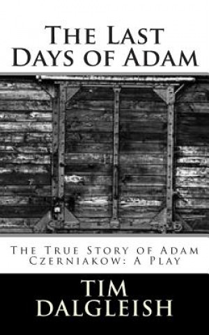 Carte The Last Days of Adam: The True Story of Adam Czerniakow: A Play Tim Dalgleish