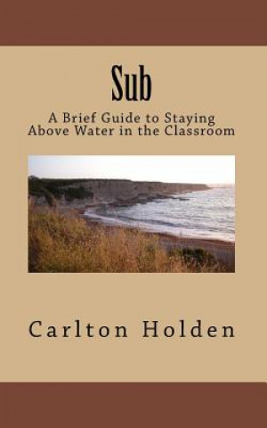Knjiga Sub: A Brief Guide to Staying Above Water in the Classroom MR Carlton Holden