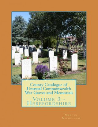 Book County Catalogue of Unusual Commonwealth War Graves and Memorials: Volume 3 - Herefordshire MR Martin P Nicholson