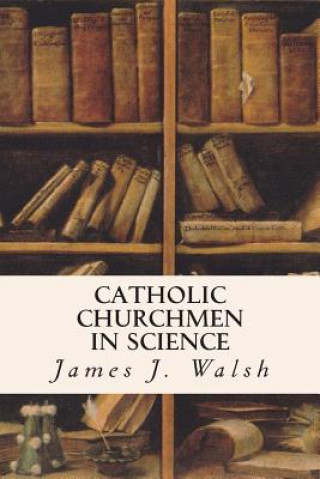 Kniha Catholic Churchmen in Science James J Walsh