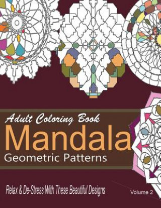 Könyv Adult Coloring Books Mandala Geometric Patterns: Relax & De-Stress With These Beautiful Designs: Over 40 More Symmetrical Mandalas and Geometric Patte New Coloring Books For Grownups