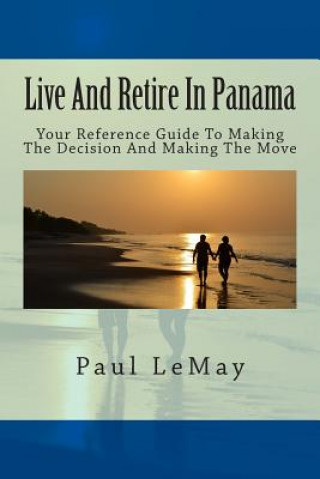 Könyv Live And Retire In Panama: Your Complete Reference Guide For Making The Decision And Making The Move Paul Lemay