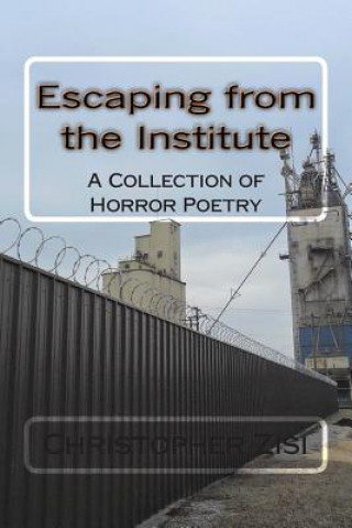 Könyv Escaping from the Institute: A Collection of Horror Poetry Christopher J Zisi